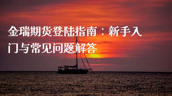 金瑞期货登陆指南：新手入门与常见问题解答_https://wap.15771688.com_期货手续费一览表_第1张