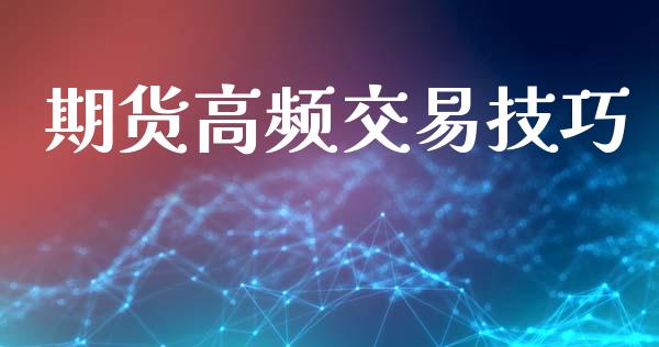 期货高频交易技巧_https://wap.15771688.com_期货手续费一览表_第1张