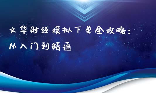 文华财经模拟下单全攻略：从入门到精通_https://wap.15771688.com_原油期货直播室_第1张