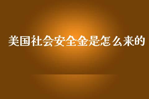 美国社会安全金是怎么来的_https://wap.15771688.com_国际期货_第1张