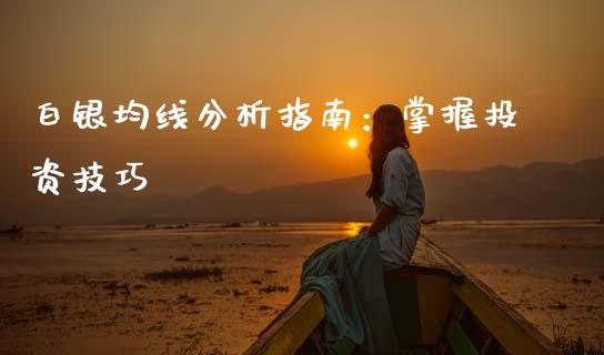 白银均线分析指南：掌握投资技巧_https://wap.15771688.com_国际期货_第1张
