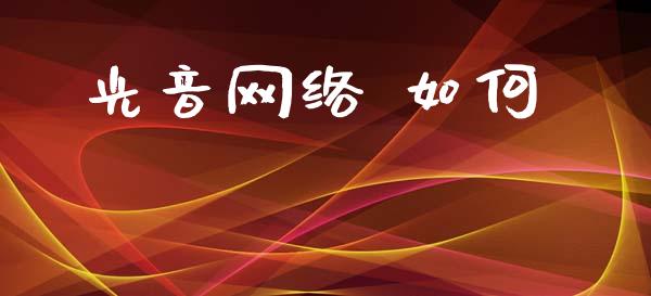 光音网络 如何_https://wap.15771688.com_期货手续费一览表_第1张