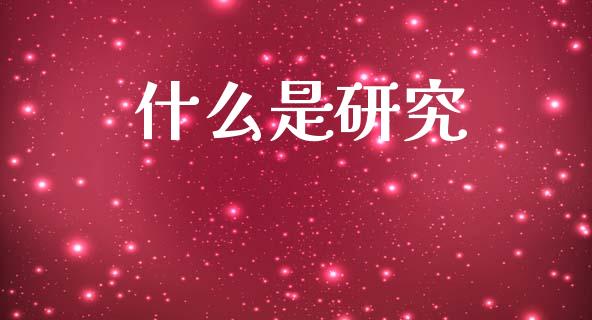 什么是研究_https://wap.15771688.com_期货手续费一览表_第1张