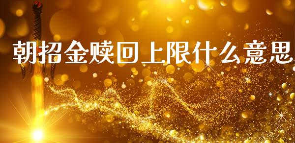 朝招金赎回上限什么意思_https://wap.15771688.com_道指期货_第1张
