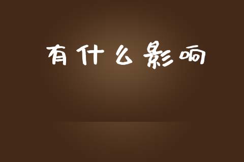 有什么影响_https://wap.15771688.com_期货手续费一览表_第1张