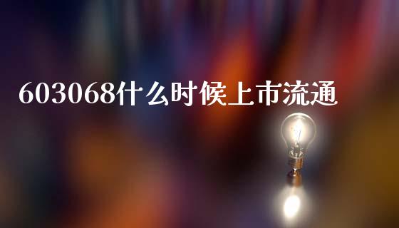 603068什么时候上市流通_https://wap.15771688.com_国际期货_第1张