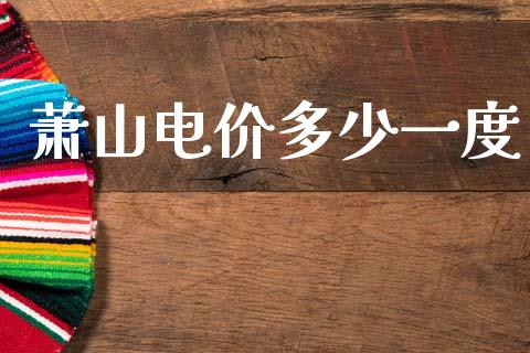 萧山电价多少一度_https://wap.15771688.com_期货手续费一览表_第1张