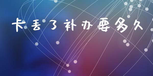 卡丢了补办要多久_https://wap.15771688.com_期货手续费一览表_第1张