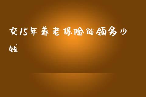 交15年养老保险能领多少钱_https://wap.15771688.com_国际期货_第1张