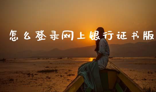 怎么登录网上银行证书版_https://wap.15771688.com_道指期货_第1张