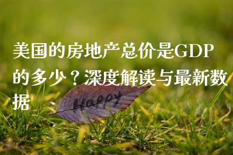 美国的房地产总价是GDP的多少？深度解读与最新数据_https://wap.15771688.com_原油期货直播室_第1张