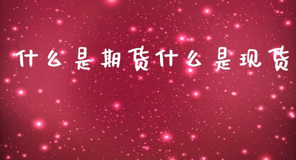 什么是期货什么是现货_https://wap.15771688.com_国际期货_第1张