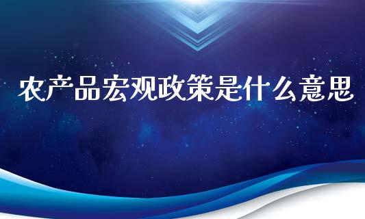 农产品宏观政策是什么意思_https://wap.15771688.com_国际期货_第1张