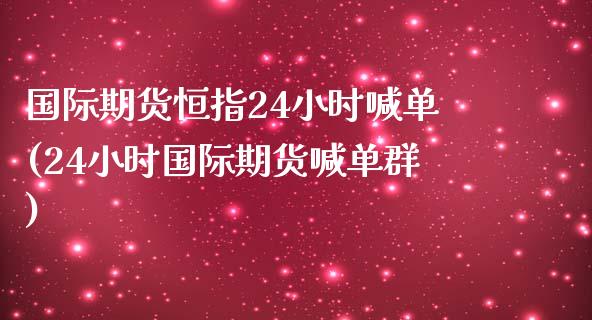 国际期货恒指24小时喊单(24小时国际期货喊单群)_道指期货_第1张_原油期货直播室_道指期_期货手续费一览表_国际期货 国际期货恒指24小时喊单(24小时国际期货喊单群)_https://wap.15771688.com_道指期货_第1张