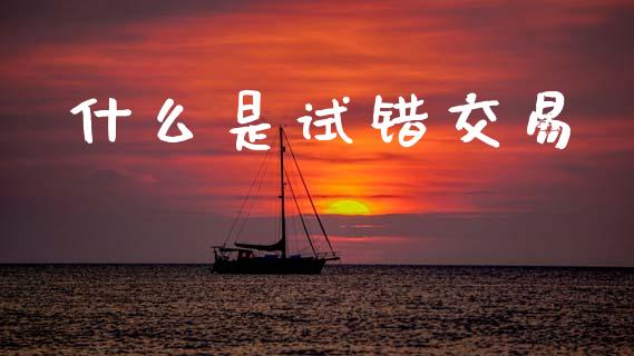 什么是试错交易_https://wap.15771688.com_期货手续费一览表_第1张
