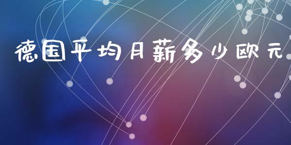 德国平均月薪多少欧元_https://wap.15771688.com_原油期货直播室_第1张