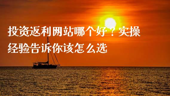 投资返利网站哪个好？实操经验告诉你该怎么选_https://wap.15771688.com_原油期货直播室_第1张