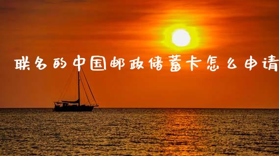 联名的中国邮政储蓄卡怎么申请_https://wap.15771688.com_期货手续费一览表_第1张