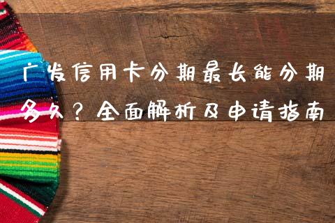 广发信用卡分期最长能分期多久？全面解析及申请指南_https://wap.15771688.com_原油期货直播室_第1张