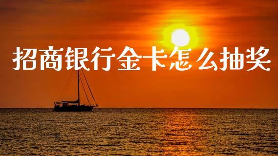 招商银行金卡怎么抽奖_https://wap.15771688.com_国际期货_第1张