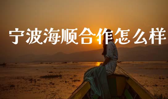 宁波海顺合作怎么样_https://wap.15771688.com_道指期货_第1张