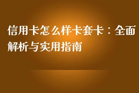 信用卡怎么样卡套卡：全面解析与实用指南_https://wap.15771688.com_道指期货_第1张