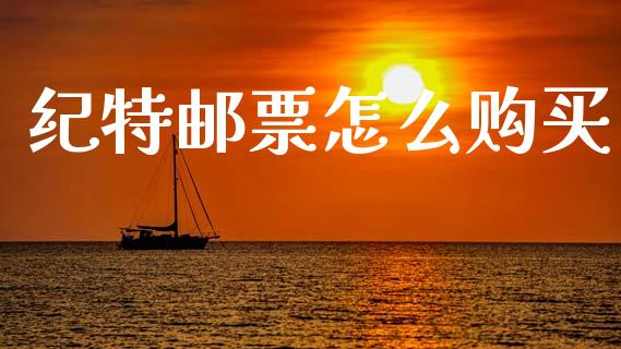 纪特邮票怎么购买_https://wap.15771688.com_原油期货直播室_第1张