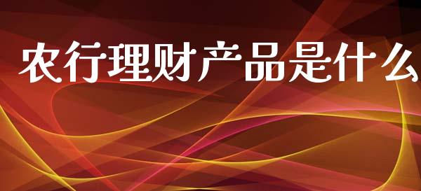 农行理财产品是什么_https://wap.15771688.com_原油期货直播室_第1张