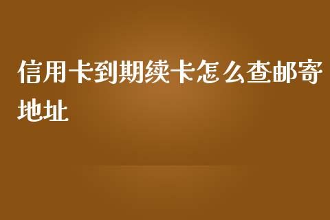 信用卡到期续卡怎么查邮寄地址_https://wap.15771688.com_道指期货_第1张