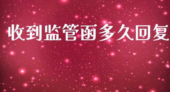收到监管函多久回复_https://wap.15771688.com_期货手续费一览表_第1张