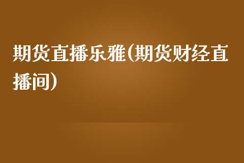 期货直播乐雅(期货财经直播间)_道指期货_第1张_原油期货直播室_道指期_期货手续费一览表_国际期货 期货直播乐雅(期货财经直播间)_https://wap.15771688.com_道指期货_第1张