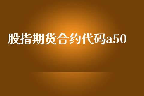 股指期货合约代码a50_https://wap.15771688.com_国际期货_第1张