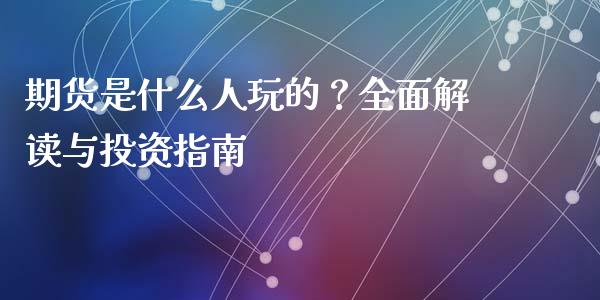 期货是什么人玩的？全面解读与投资指南_https://wap.15771688.com_道指期货_第1张