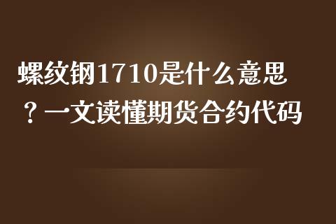 螺纹钢1710是什么意思？一文读懂期货合约代码_https://wap.15771688.com_期货手续费一览表_第1张