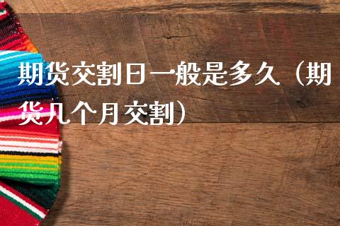 期货交割日一般是多久（期货几个月交割）_https://wap.15771688.com_原油期货直播室_第1张