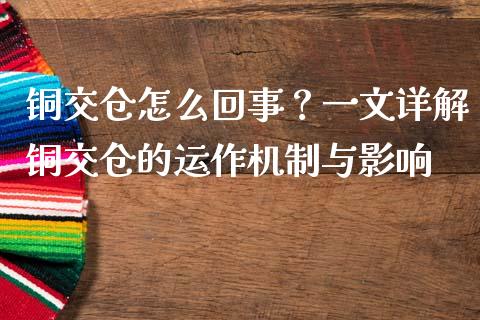 铜交仓怎么回事？一文详解铜交仓的运作机制与影响_https://wap.15771688.com_道指期货_第1张
