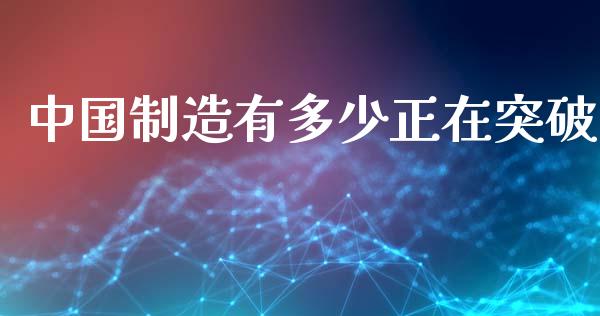 中国制造有多少正在突破_https://wap.15771688.com_道指期货_第1张