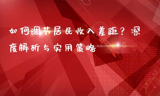 如何调节居民收入差距？深度解析与实用策略_https://wap.15771688.com_国际期货_第1张