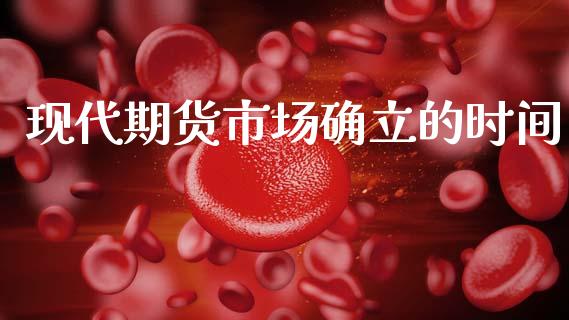 现代期货市场确立的时间_https://wap.15771688.com_国际期货_第1张