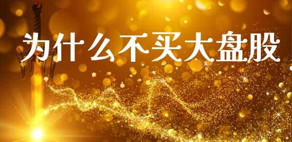 为什么不买大盘股_https://wap.15771688.com_国际期货_第1张