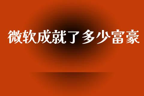 微软成就了多少富豪_https://wap.15771688.com_道指期货_第1张