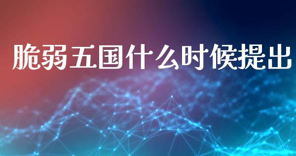 脆弱五国什么时候提出_https://wap.15771688.com_国际期货_第1张