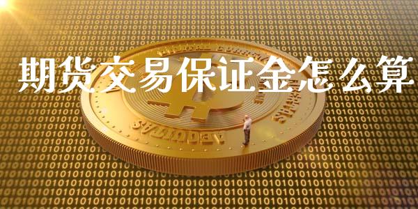 期货交易保证金怎么算_https://wap.15771688.com_道指期货_第1张