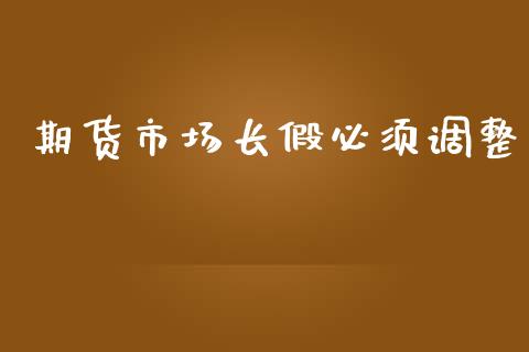期货市场长假必须调整_https://wap.15771688.com_道指期货_第1张