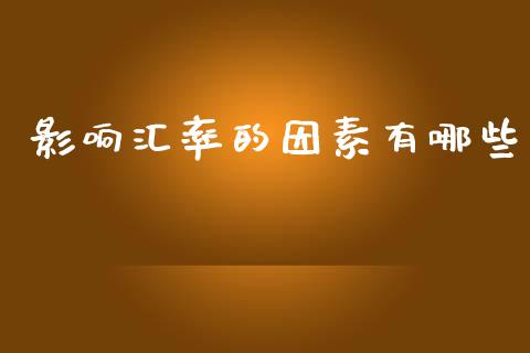影响汇率的因素有哪些_https://wap.15771688.com_期货手续费一览表_第1张