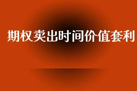 期权卖出时间价值套利_https://wap.15771688.com_原油期货直播室_第1张