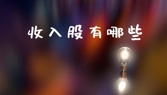 收入股有哪些_https://wap.15771688.com_道指期货_第1张