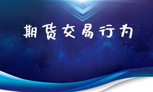 期货交易行为_https://wap.15771688.com_国际期货_第1张