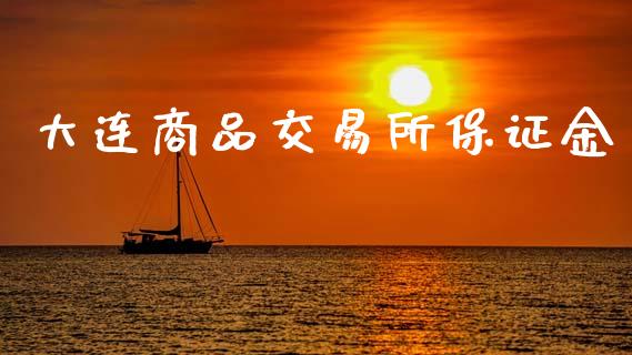 大连商品交易所保证金_https://wap.15771688.com_原油期货直播室_第1张