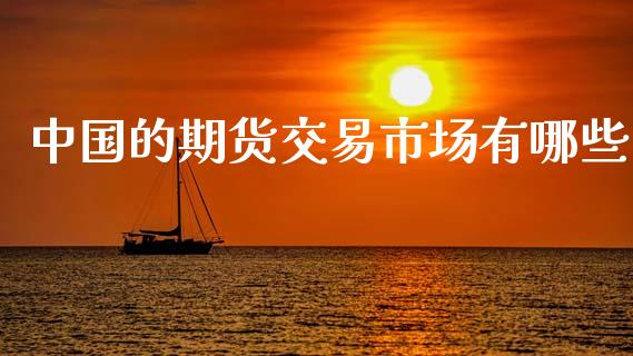 中国的期货交易市场有哪些_https://wap.15771688.com_国际期货_第1张